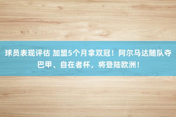 球员表现评估 加盟5个月拿双冠！阿尔马达随队夺巴甲、自在者杯，将登陆欧洲！