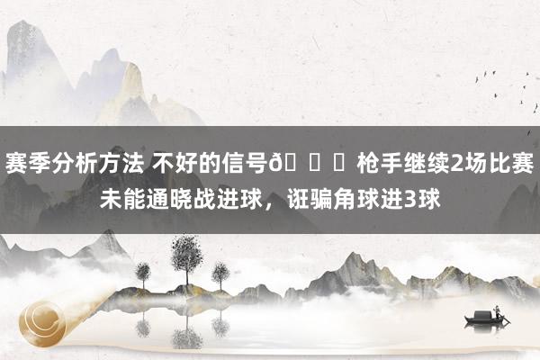 赛季分析方法 不好的信号😕枪手继续2场比赛未能通晓战进球，诳骗角球进3球