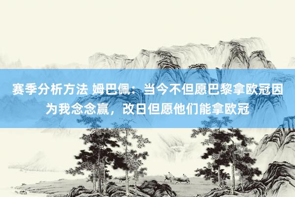 赛季分析方法 姆巴佩：当今不但愿巴黎拿欧冠因为我念念赢，改日但愿他们能拿欧冠