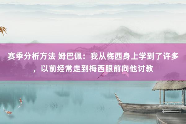 赛季分析方法 姆巴佩：我从梅西身上学到了许多，以前经常走到梅西眼前向他讨教