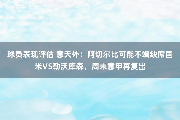 球员表现评估 意天外：阿切尔比可能不竭缺席国米VS勒沃库森，周末意甲再复出