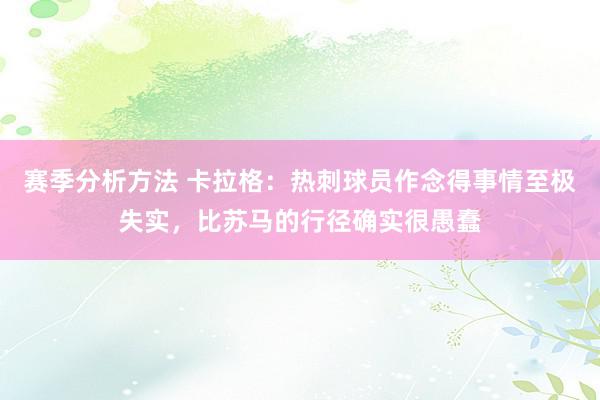 赛季分析方法 卡拉格：热刺球员作念得事情至极失实，比苏马的行径确实很愚蠢