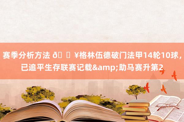 赛季分析方法 💥格林伍德破门法甲14轮10球，已追平生存联赛记载&助马赛升第2