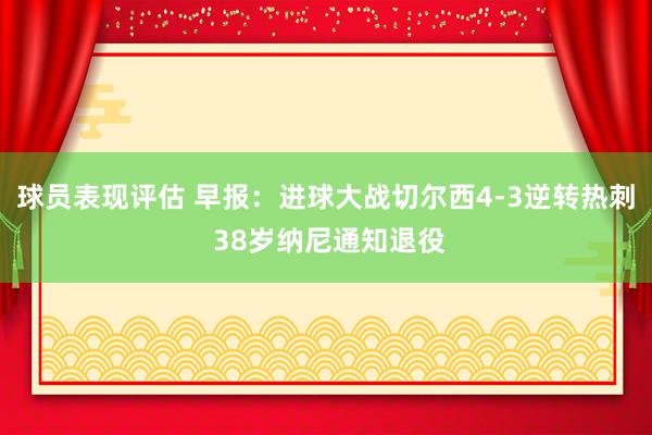 球员表现评估 早报：进球大战切尔西4-3逆转热刺 38岁纳尼通知退役