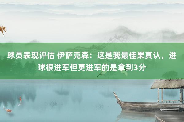 球员表现评估 伊萨克森：这是我最佳果真认，进球很进军但更进军的是拿到3分