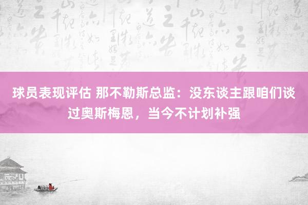 球员表现评估 那不勒斯总监：没东谈主跟咱们谈过奥斯梅恩，当今不计划补强