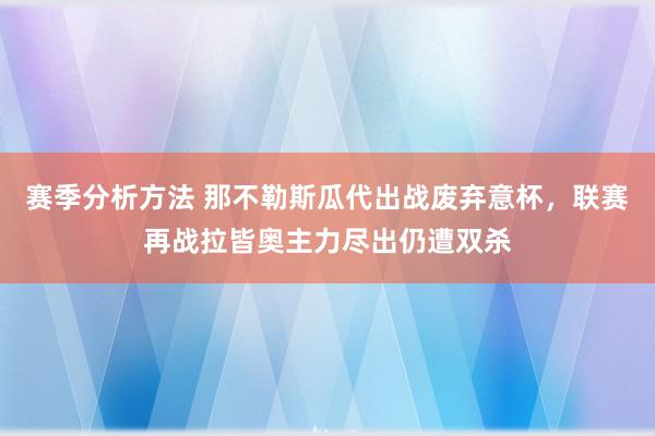 赛季分析方法 那不勒斯瓜代出战废弃意杯，联赛再战拉皆奥主力尽出仍遭双杀