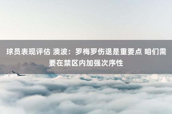 球员表现评估 澳波：罗梅罗伤退是重要点 咱们需要在禁区内加强次序性