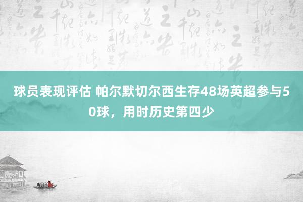 球员表现评估 帕尔默切尔西生存48场英超参与50球，用时历史第四少