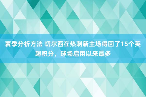 赛季分析方法 切尔西在热刺新主场得回了15个英超积分，球场启用以来最多