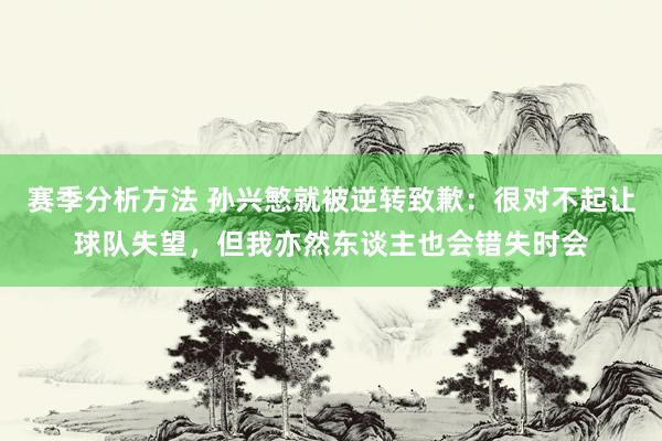 赛季分析方法 孙兴慜就被逆转致歉：很对不起让球队失望，但我亦然东谈主也会错失时会