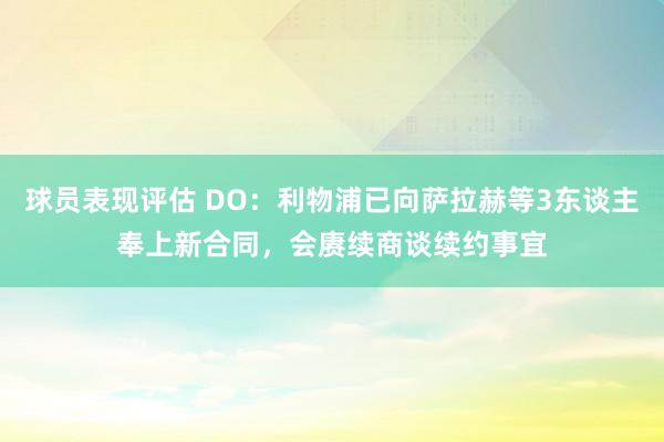 球员表现评估 DO：利物浦已向萨拉赫等3东谈主奉上新合同，会赓续商谈续约事宜