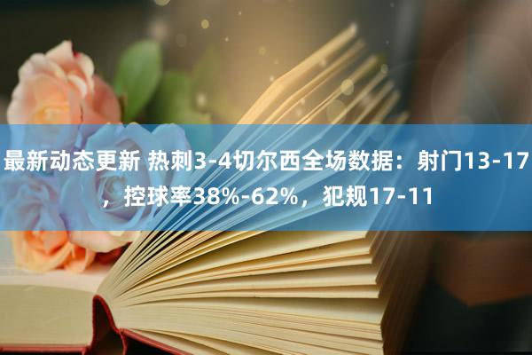 最新动态更新 热刺3-4切尔西全场数据：射门13-17，控球率38%-62%，犯规17-11