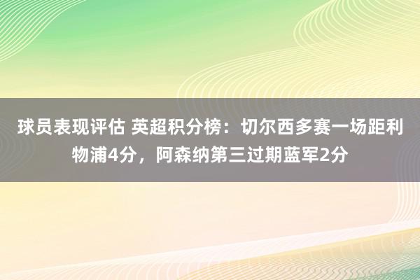 球员表现评估 英超积分榜：切尔西多赛一场距利物浦4分，阿森纳第三过期蓝军2分