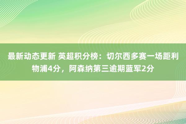 最新动态更新 英超积分榜：切尔西多赛一场距利物浦4分，阿森纳第三逾期蓝军2分