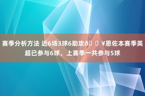 赛季分析方法 近6场3球6助攻🔥恩佐本赛季英超已参与6球，上赛季一共参与5球