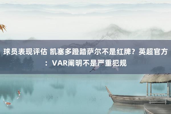 球员表现评估 凯塞多蹬踏萨尔不是红牌？英超官方：VAR阐明不是严重犯规