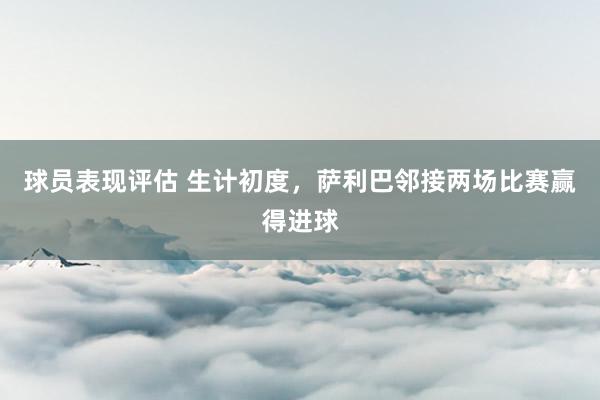 球员表现评估 生计初度，萨利巴邻接两场比赛赢得进球