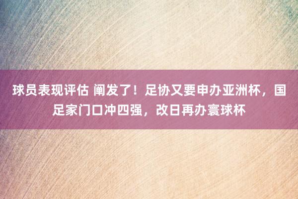 球员表现评估 阐发了！足协又要申办亚洲杯，国足家门口冲四强，改日再办寰球杯