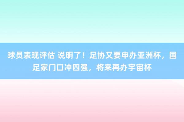 球员表现评估 说明了！足协又要申办亚洲杯，国足家门口冲四强，将来再办宇宙杯