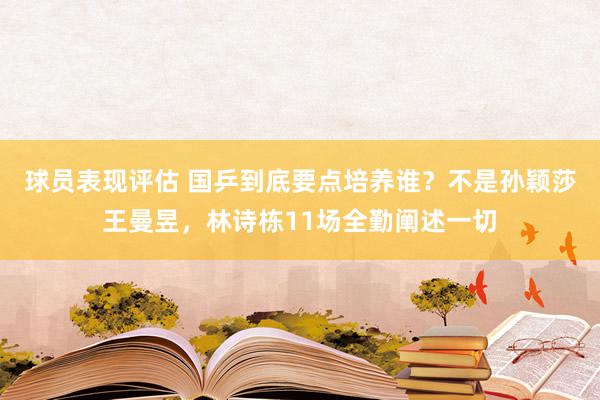 球员表现评估 国乒到底要点培养谁？不是孙颖莎王曼昱，林诗栋11场全勤阐述一切