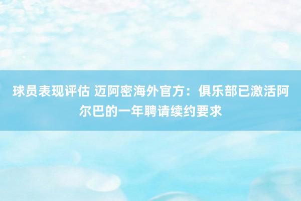 球员表现评估 迈阿密海外官方：俱乐部已激活阿尔巴的一年聘请续约要求