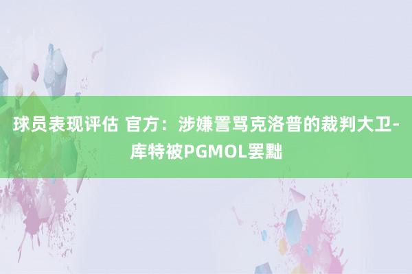 球员表现评估 官方：涉嫌詈骂克洛普的裁判大卫-库特被PGMOL罢黜