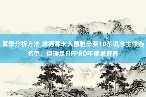 赛季分析方法 埃德森未入围雅辛奖10东说念主候选名单，但插足FIFPRO年度最好阵