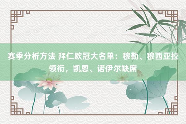 赛季分析方法 拜仁欧冠大名单：穆勒、穆西亚拉领衔，凯恩、诺伊尔缺席