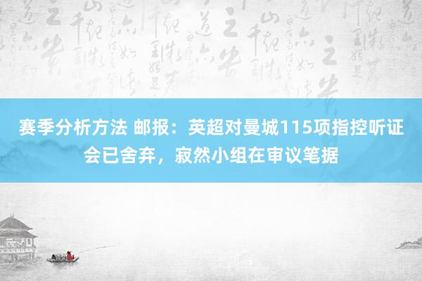 赛季分析方法 邮报：英超对曼城115项指控听证会已舍弃，寂然小组在审议笔据