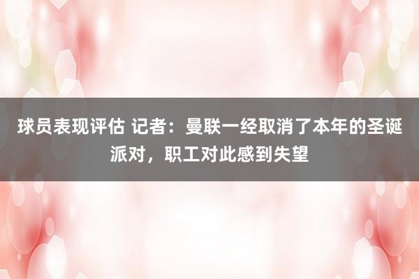 球员表现评估 记者：曼联一经取消了本年的圣诞派对，职工对此感到失望