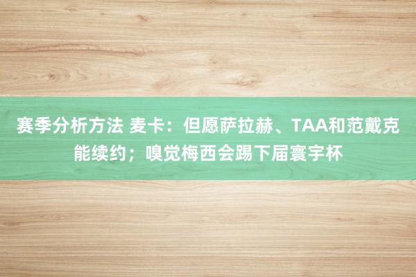 赛季分析方法 麦卡：但愿萨拉赫、TAA和范戴克能续约；嗅觉梅西会踢下届寰宇杯